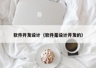 软件开发设计（软件是设计开发的）