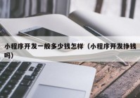 小程序开发一般多少钱怎样（小程序开发挣钱吗）