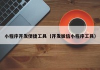 小程序开发便捷工具（开发微信小程序工具）