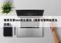 搜索引擎seo优化报价（搜索引擎网站优化价格）