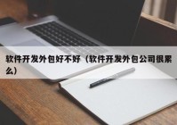 软件开发外包好不好（软件开发外包公司很累么）