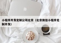 小程序开发定制公司北京（北京微信小程序定制开发）