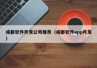 成都软件开发公司推荐（成都软件app开发）